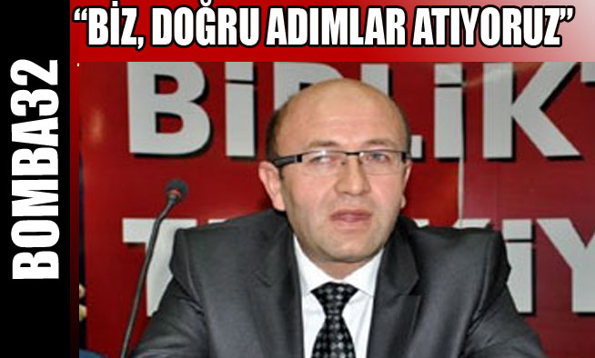 BİZ, DOĞRU ADIMLAR ATIYORUZ
