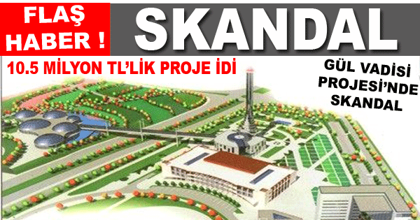 ​GÜL VADİSİ PROJESİ’NDE SKANDAL
