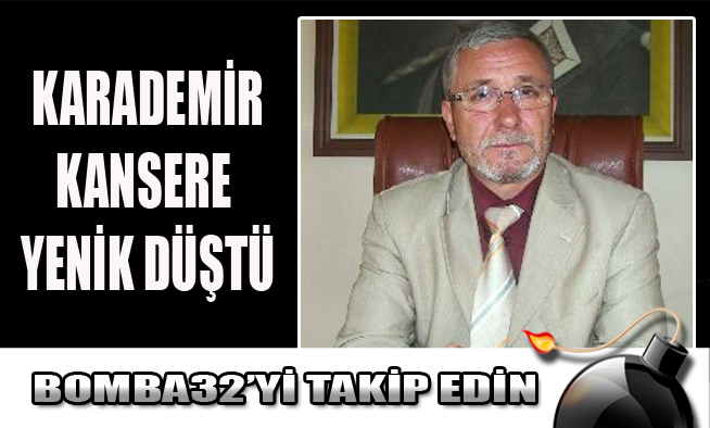KARADEMİR KANSERE YENİK DÜŞTÜ