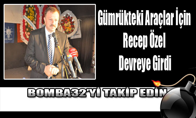 Gümrükteki Araçlar İçin Recep Özel Devreye Girdi