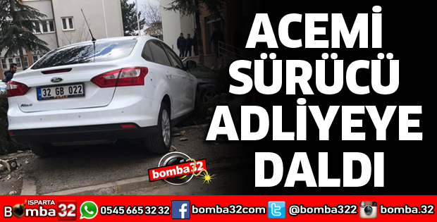 ACEMİ SÜRÜCÜ ADLİYEYE DALDI