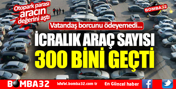 ACI AMA GERÇEK İCRALIK ARAÇ SAYISI 300 BİNİ AŞTI