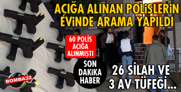 AÇIĞA ALINAN 60 POLİSİN EVİNDE ARAMA YAPILDI