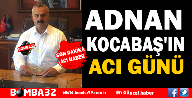 ADNAN KOCABAŞ'IN ACI GÜNÜ
