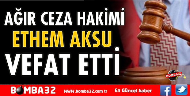 AĞIR CEZA HAKİMİ AKSU VEFAT ETTİ