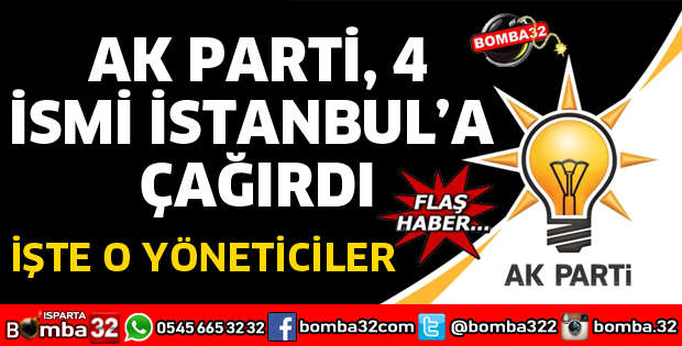 AK PARTİ 4 YÖNETİCİYİ İSTANBUL'A ÇAĞIRDI