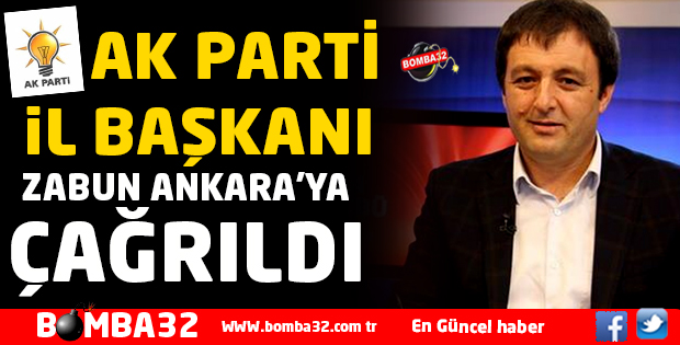 AK PARTİ İL BAŞKANI ZABUN ANKARA'YA ÇAĞRILDI