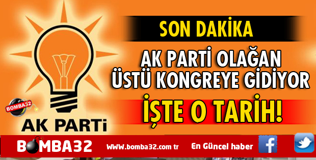 AK PARTİ OLAĞAN KONGREYE GİDİYOR İŞTE O TARİH