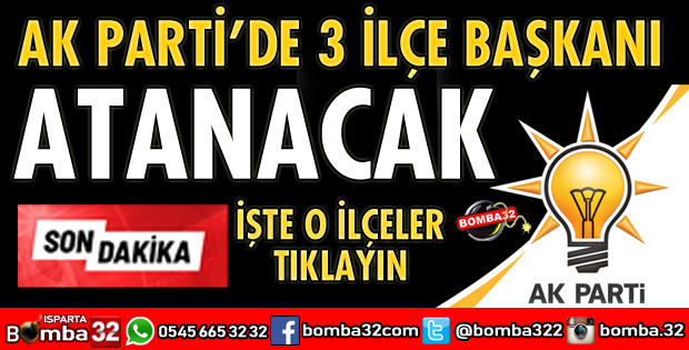 AK PARTİ’DE 3 İLÇE BAŞKANI ATANACAK