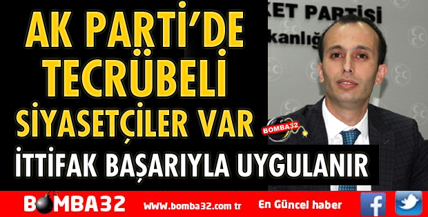 AK PARTİ’DE TECRÜBELİ SİYASETÇİLER VAR İTTİFAK BAŞARIYLA UYGULANIR