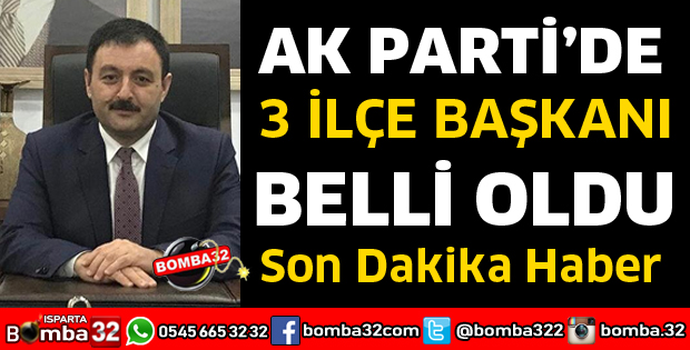 AK PARTİ'DE 3 İLÇE BAŞKANI BELLİ OLDU