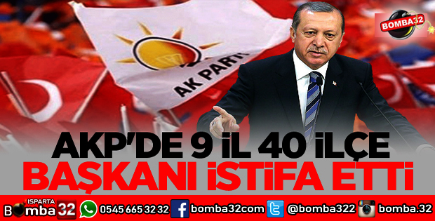 AK PARTİDE 9 İL 40 İLÇE BAŞKANI İSTİFA ETTİ