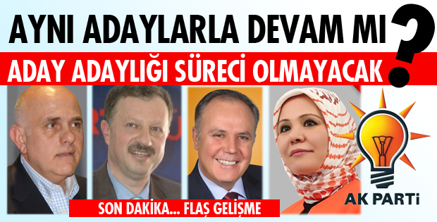 AK PARTİ'NİN ADAYLARI AYNI İSİMLER Mİ OLACAK?