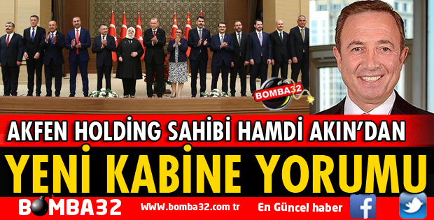 AKFEN HOLDİNG SAHİBİ HAMDİ AKIN’DAN YENİ KABİNE YORUMU