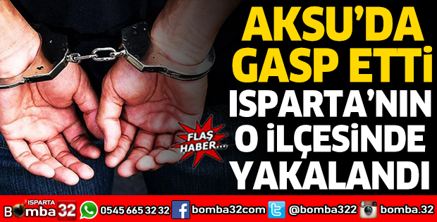 AKSU'DA GASP ETTİ ISPARTA'NIN O İLÇESİNDE YAKALANDI