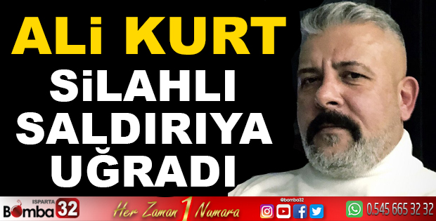 ALİ KURT SİLAHLI SALDIRIYA UĞRADI