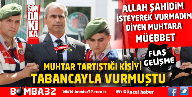 ALLAH ŞAHİDİM, İSTEYEREK VURMADIM' DİYEN MUHTARA MÜEBBET