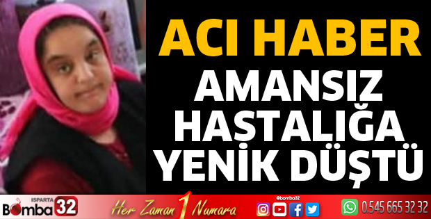 Amansız hastalığa yenik düştü