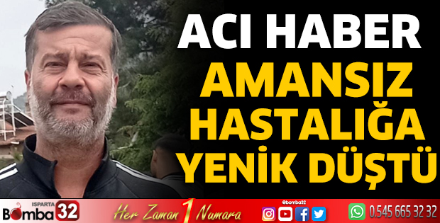 Amansız hastalığa yenik düştü