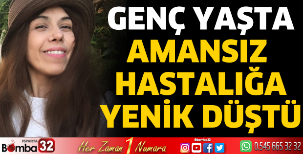 Amansız hastalığa yenik düştü