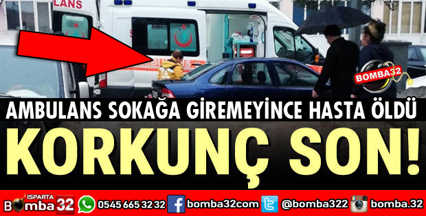 AMBULANS SOKAĞA GİREMEYİNCE HASTA ÖLDÜ