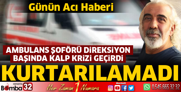 ANBULANS ŞÖFÖRÜ DİREKSİYON BAŞINDA HAYATINI KAYBETTİ