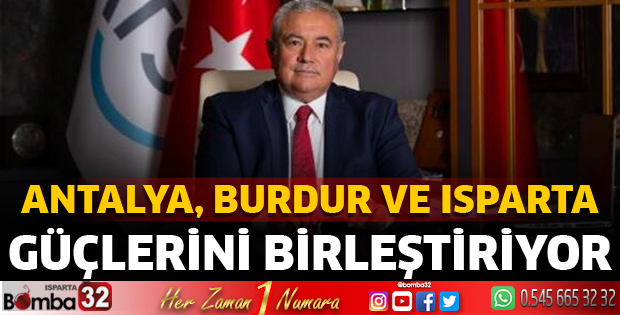Antalya, Burdur ve Isparta güçlerini birleştiriyor
