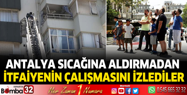 Antalya sıcağına aldırmadan itfaiyenin çalışmasını izlediler