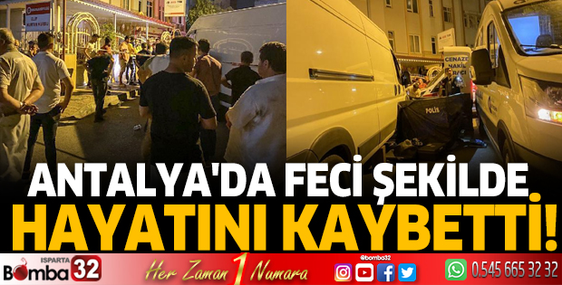 Antalya'da feci şekilde hayatını kaybetti!