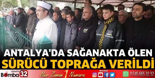 Antalya'da sağanakta ölen sürücü toprağa verildi