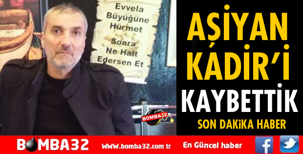 AŞİYAN KADİR YAŞAMINI YİTİRDİ