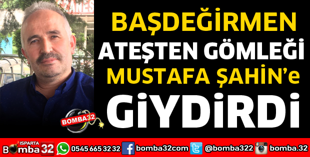 ATEŞTEN GÖMLEK MUSTAFA ŞAHİN'E GİYDİRİLDİ