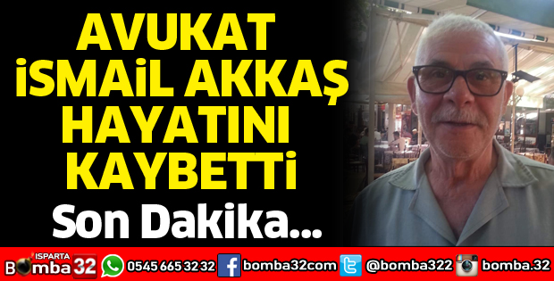 Avukat İsmail Akkaş hayatını kaybetti