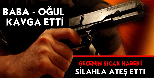 BABA OĞUL KAVGA ETTİ