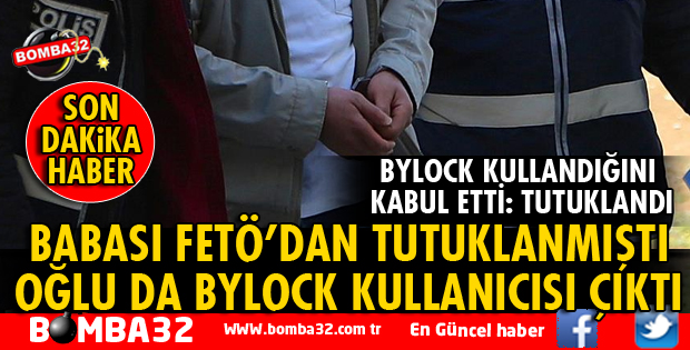 BABASI FETÖ'DAN TUTUKLANMIŞTI OĞLU DA BYLOCKÇU ÇIKTI