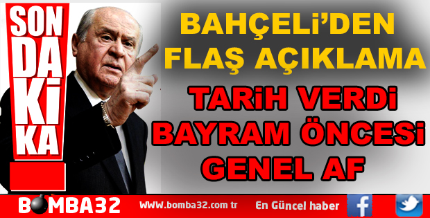 BAHÇELİ TARİH VERDİ BAYRAM ÖNCESİ GENEL AF ÇIKACAK