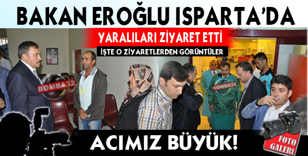 BAKAN EROĞLU ISPARTA'DA YARALILARI ZİYARET ETTİ