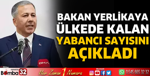 Bakan Yerlikaya ülkede kalan yabancı sayısını açıkladı