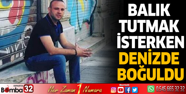 Balık tutmak isterken denizde boğuldu