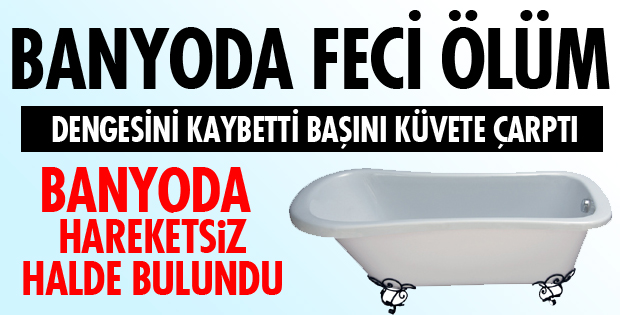 BANYODA DÜŞTÜ, ÖLDÜ