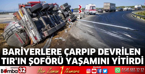 Bariyerlere çarpıp devrilen tır'ın şoförü yaşamını yitirdi