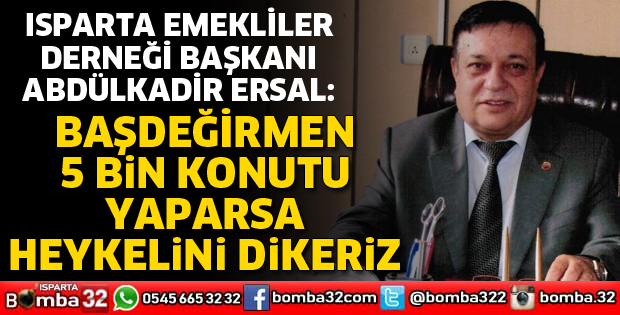 BAŞDEĞİRMEN 5 BİN KONUTU YAPARSA HEYKELİNİ DİKERİZ