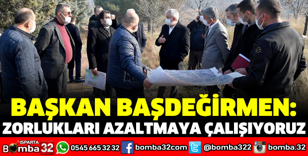 BAŞDEĞİRMEN: ZORLUKLARI AZALTMAYA ÇALIŞIYORUZ
