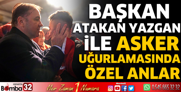 Başkan Atakan Yazgan ile asker uğurlamasında özel anlar