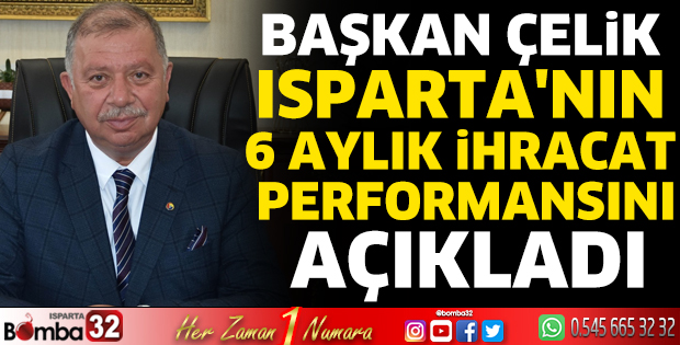 Başkan Çelik Isparta'nın 6 aylık ihracat performansını açıkladı