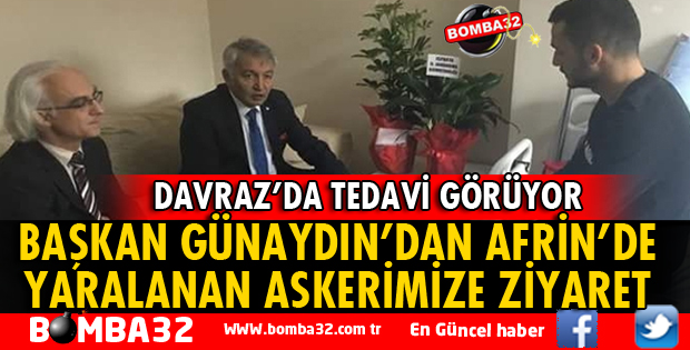 BAŞKAN GÜNAYDIN'DAN AFRİN'DE YARALANAN ASKERİMİZE ZİYARET