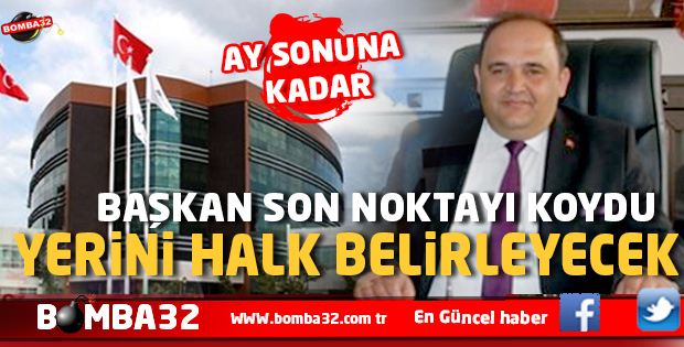 BAŞKAN MÜJDEYİ VERDİ SON NOKTAYI KOYDU YERİNİ HALK BELİRLEYECEK 
