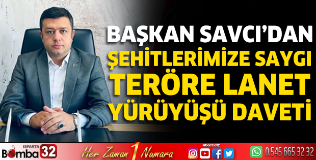 Başkan Savcı'dan '‘Şehitlerimize Saygı Teröre Lanet Yürüyüşü'' daveti