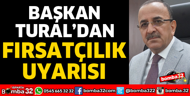 BAŞKAN TURAL’DAN FIRSATÇILIK UYARISI