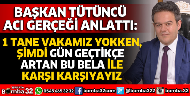 BAŞKAN TÜTÜNCÜ ACI GERÇEĞİ ANLATTI
